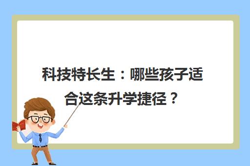 科技特长生 哪些孩子适合这条升学捷径? 科技特长生 哪些孩子适合这条升学捷径?