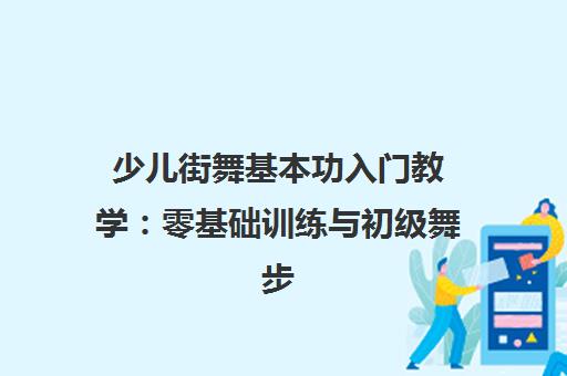 少儿街舞基本功入门教学:零基础训练与初级舞步详解 少儿街舞基本功入门教学:零基础训练与初级舞步详解