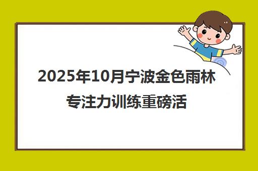 2025年10月宁波金色雨林专注力训练重磅活动启动 特邀专家免费测评 2025年10月宁波金色雨林专注力训练重磅活动启动 特邀专家免费测评
