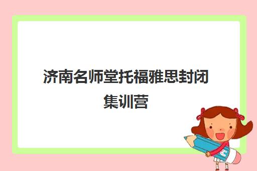 济南名师堂托福雅思封闭集训营 短期突破高分保障 济南名师堂托福雅思封闭集训营 短期突破高分保障
