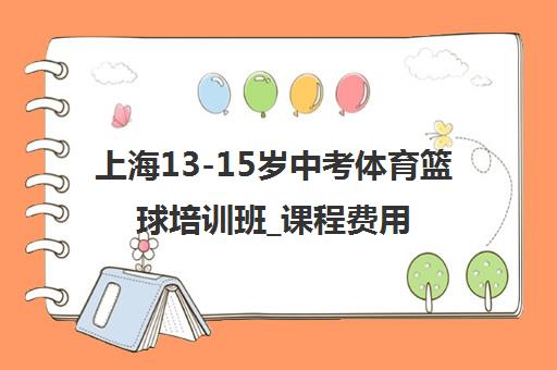 上海13-15岁中考体育篮球培训班_课程费用与校区地址一览 上海13-15岁中考体育篮球培训班_课程费用与校区地址一览