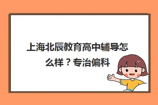 上海北辰教育高中辅导怎么样？专治偏科 家长亲测有效！