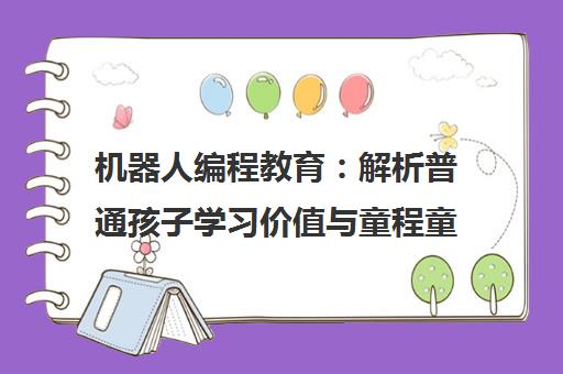 机器人编程教育 解析普通孩子学习价值与童程童美课程优势