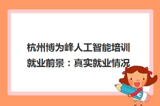 杭州博为峰人工智能培训就业前景 真实就业情况分析与学员口碑 杭州博为峰人工智能培训就业前景 真实就业情况分析与学员口碑