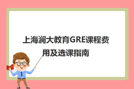 上海澜大教育GRE课程费用及选课指南