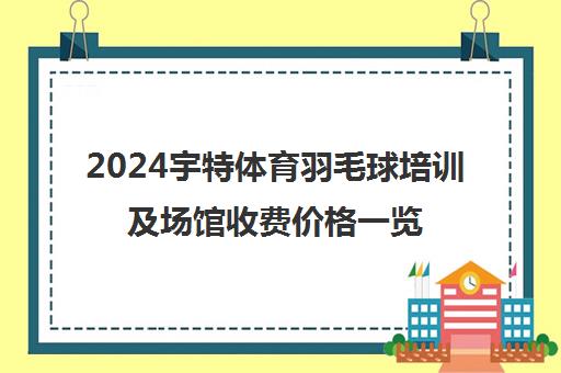 2024宇特体育羽毛球培训及场馆收费价格一览