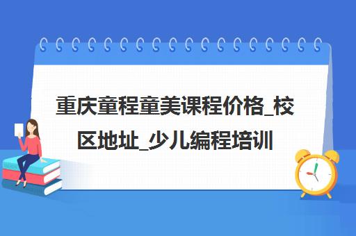 重庆童程童美课程价格_校区地址_少儿编程培训班报名