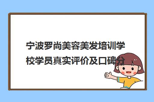 宁波罗尚美容美发培训学校学员真实评价及口碑分析