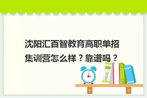 沈阳汇百智教育高职单招集训营怎么样?靠谱吗? 沈阳汇百智教育高职单招集训营怎么样?靠谱吗?