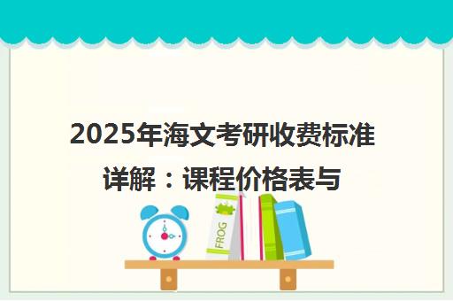 2025年海文考研收费标准详解 课程价格表与报班指南