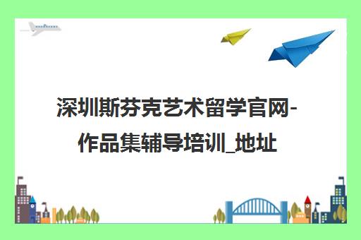 深圳斯芬克艺术留学官网-作品集辅导培训_地址电话查询