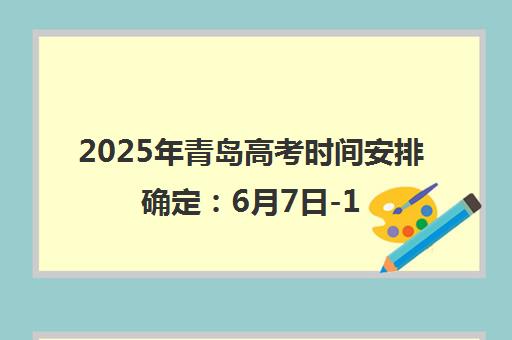 2025年青岛高考时间安排确定 6月7日-10日举行 5万名考生报考 2025年青岛高考时间安排确定 6月7日-10日举行 5万名考生报考