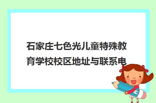 石家庄七色光儿童特殊教育学校校区地址与联系电话汇总 石家庄七色光儿童特殊教育学校校区地址与联系电话汇总
