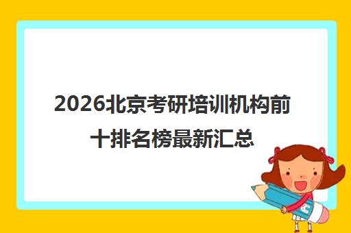 2026北京考研培训机构前十排名榜最新汇总 2026北京考研培训机构前十排名榜最新汇总