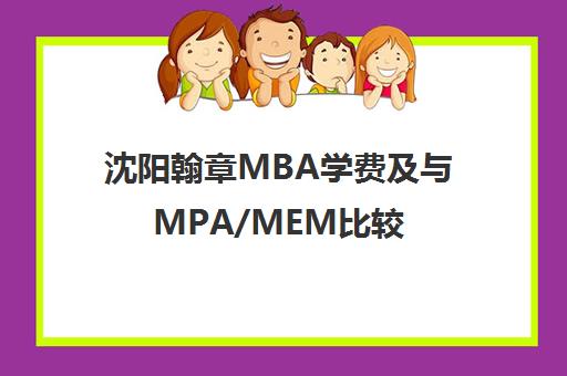 沈阳翰章MBA学费及与MPA/MEM比较 哪个更吃香? 沈阳翰章MBA学费及与MPA/MEM比较 哪个更吃香?