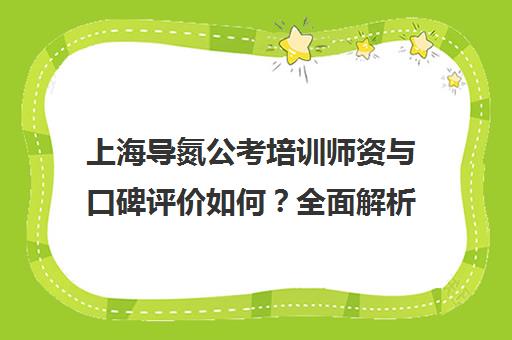 上海导氮公考培训师资与口碑评价如何？全面解析教学实力