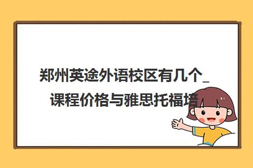 郑州英途外语校区有几个_课程价格与雅思托福培训班口碑