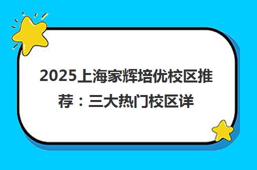 2025上海家辉培优校区推荐 三大热门校区详细解析