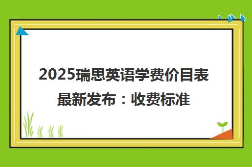 2025瑞思英语学费价目表最新发布 收费标准全解析 2025瑞思英语学费价目表最新发布 收费标准全解析