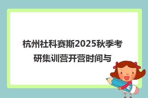 杭州社科赛斯2025秋季考研集训营开营时间与课程安排