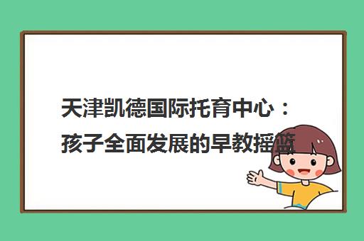 天津凯德国际托育中心 孩子全面发展的早教摇篮