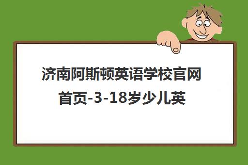 济南阿斯顿英语学校官网首页-3-18岁少儿英语培训品牌 济南阿斯顿英语学校官网首页-3-18岁少儿英语培训品牌