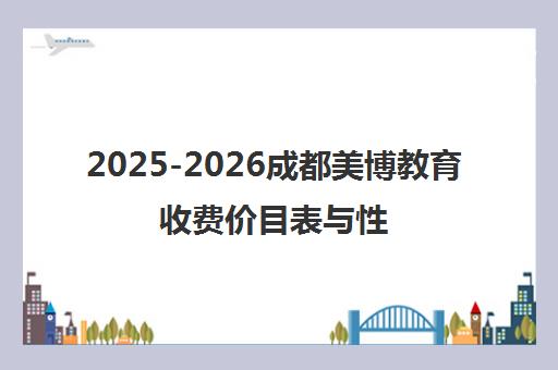 2025-2026成都美博教育收费价目表与性价比全解析