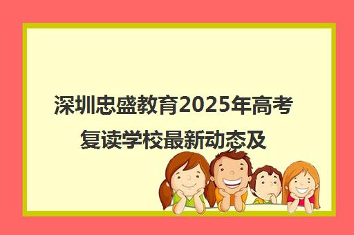 深圳忠盛教育2025年高考复读学校最新动态及招生简章 深圳忠盛教育2025年高考复读学校最新动态及招生简章