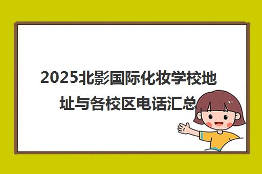 2025北影国际化妆学校地址与各校区电话汇总