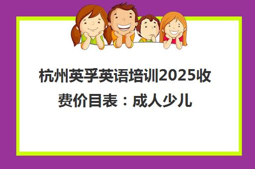 杭州英孚英语培训2025收费价目表 成人少儿课程价格一览