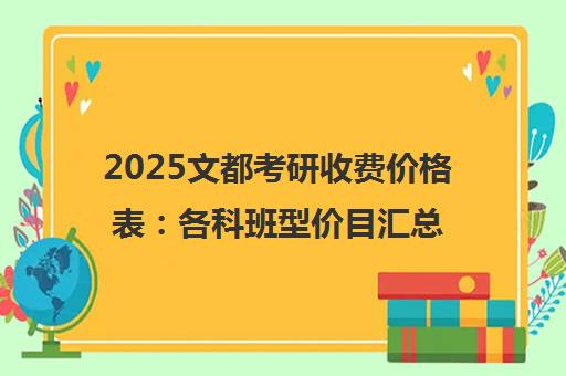 2025文都考研收费价格表 各科班型价目汇总与选择指南 2025文都考研收费价格表 各科班型价目汇总与选择指南