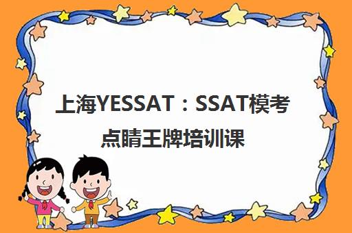 上海YESSAT:SSAT模考点睛王牌培训课程 上海YESSAT:SSAT模考点睛王牌培训课程