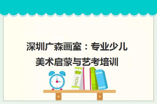 深圳广森画室 专业少儿美术启蒙与艺考培训 助力艺术梦想