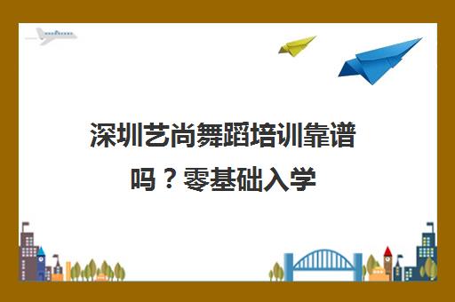 深圳艺尚舞蹈培训靠谱吗?零基础入学,师资课程解析 深圳艺尚舞蹈培训靠谱吗?零基础入学,师资课程解析