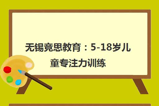 无锡竞思教育 5-18岁儿童专注力训练 科学改善多动症与注意力 无锡竞思教育 5-18岁儿童专注力训练 科学改善多动症与注意力