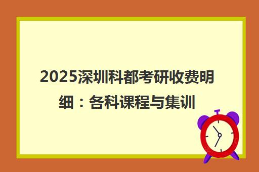 2025深圳科都考研收费明细 各科课程与集训营价格一览