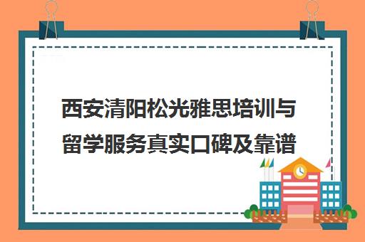 西安清阳松光雅思培训与留学服务真实口碑及靠谱性分析 西安清阳松光雅思培训与留学服务真实口碑及靠谱性分析
