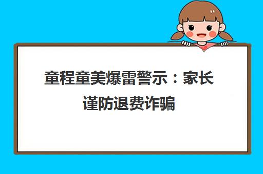 童程童美爆雷警示 家长谨防退费诈骗 员工追薪维权难 童程童美爆雷警示 家长谨防退费诈骗 员工追薪维权难