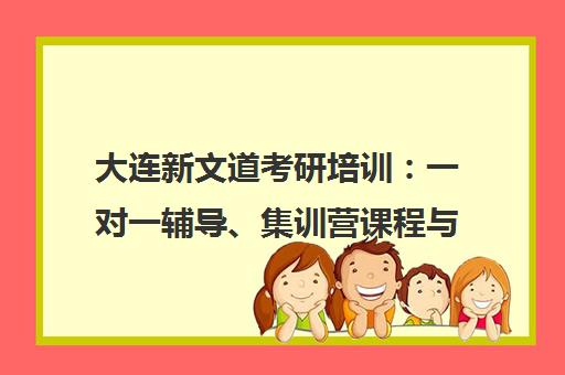 大连新文道考研培训 一对一辅导、集训营课程与校区地址一览 大连新文道考研培训 一对一辅导、集训营课程与校区地址一览