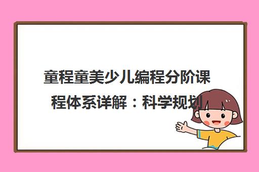 童程童美少儿编程分阶课程体系详解 科学规划 因材施教