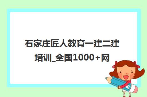 石家庄匠人教育一建二建培训_全国1000+网点 石家庄匠人教育一建二建培训_全国1000+网点