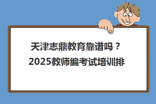 天津志鼎教育靠谱吗？2025教师编考试培训排名与学员评价