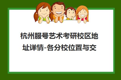 杭州服号艺术考研校区地址详情-各分校位置与交通路线介绍