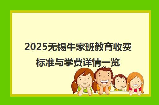 2025无锡牛家班教育收费标准与学费详情一览 2025无锡牛家班教育收费标准与学费详情一览