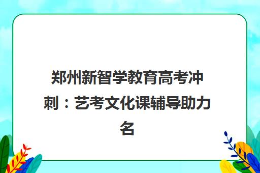 郑州新智学教育高考冲刺 艺考文化课辅导助力名校梦 郑州新智学教育高考冲刺 艺考文化课辅导助力名校梦