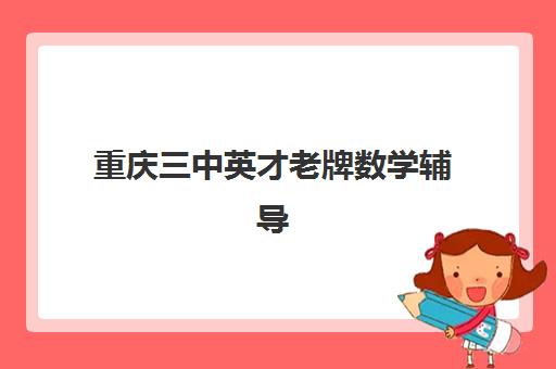 重庆三中英才老牌数学辅导 渝中区大坪校区助力小学数学难题突破