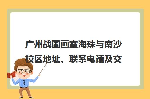 广州战国画室海珠与南沙校区地址、联系电话及交通指南