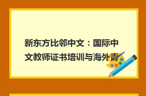 新东方比邻中文 国际中文教师证书培训与海外青少儿中文课程 新东方比邻中文 国际中文教师证书培训与海外青少儿中文课程