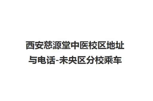西安慈源堂中医校区地址与电话-未央区分校乘车路线导航