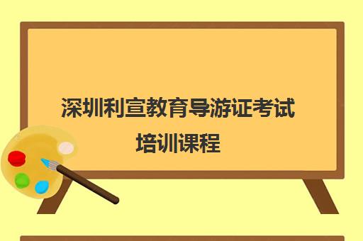 深圳利宣教育导游证考试培训课程 深圳利宣教育导游证考试培训课程